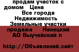 продам участок с домом › Цена ­ 1 200 000 - Все города Недвижимость » Земельные участки продажа   . Ненецкий АО,Выучейский п.